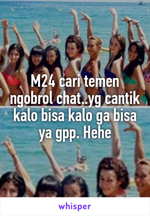 M24 cari temen ngobrol chat..yg cantik kalo bisa kalo ga bisa ya gpp. Hehe