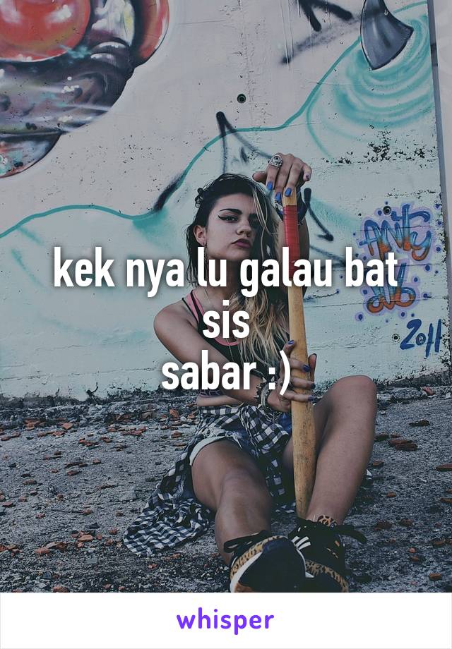 kek nya lu galau bat sis
sabar :)