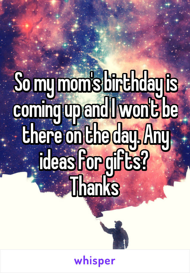 So my mom's birthday is coming up and I won't be there on the day. Any ideas for gifts? 
Thanks 