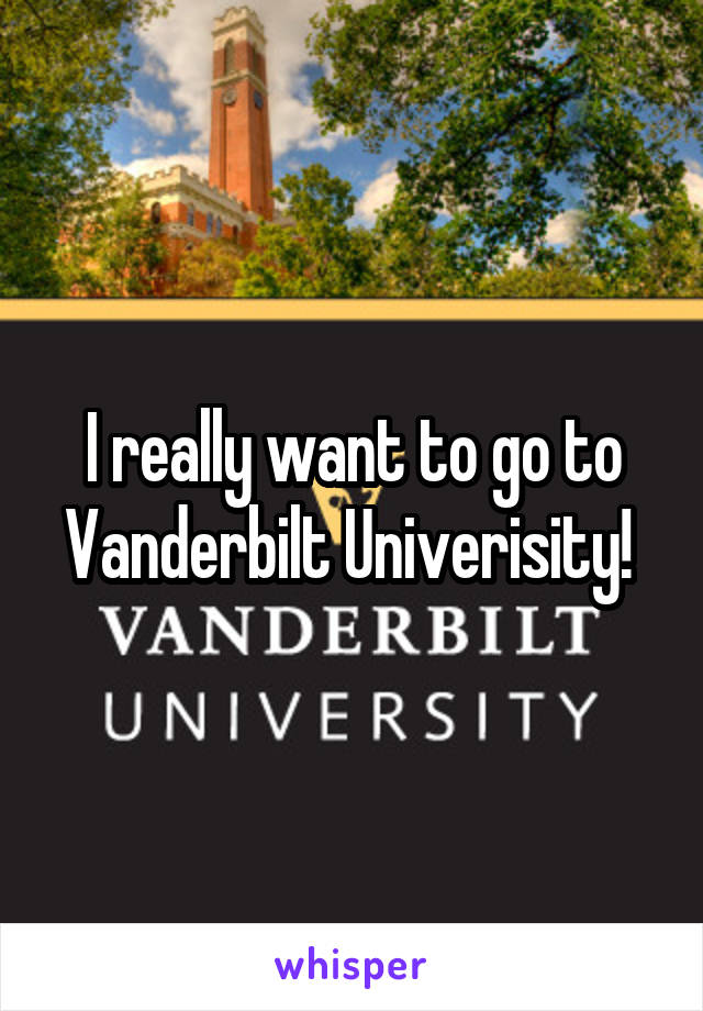 I really want to go to Vanderbilt Univerisity! 