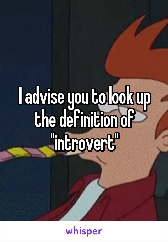 I advise you to look up the definition of "introvert"