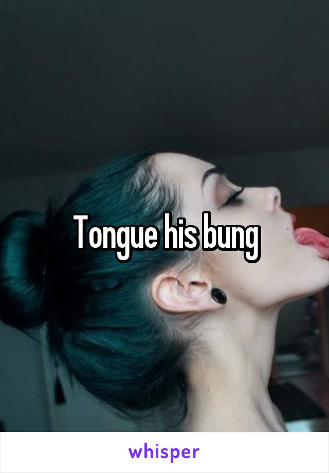 Tongue his bung