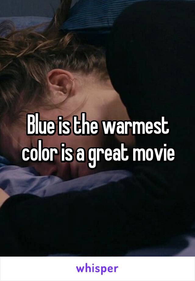 Blue is the warmest color is a great movie