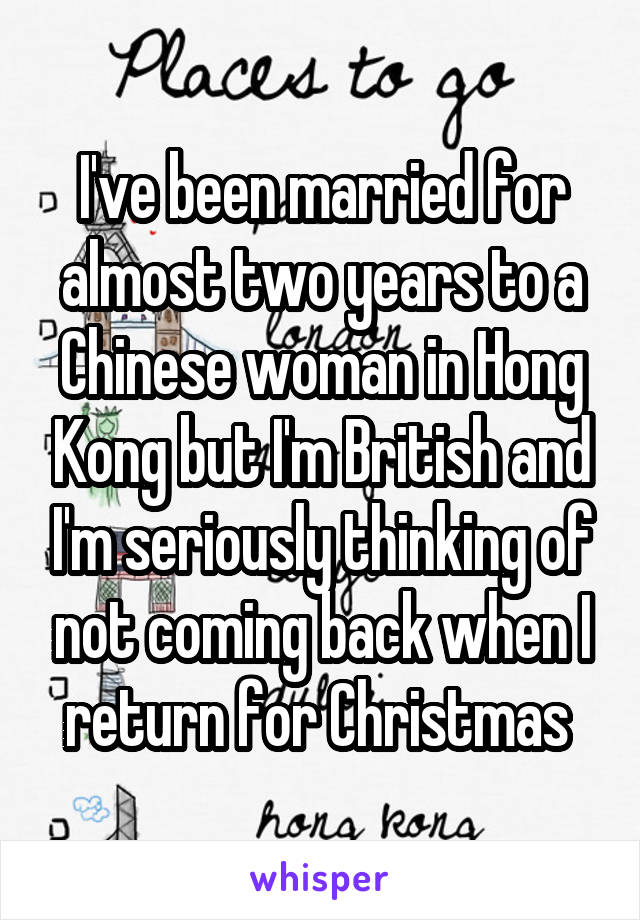 I've been married for almost two years to a Chinese woman in Hong Kong but I'm British and I'm seriously thinking of not coming back when I return for Christmas 