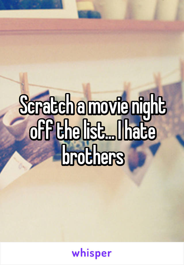 Scratch a movie night off the list... I hate brothers