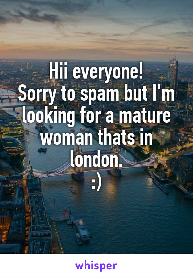 Hii everyone!
Sorry to spam but I'm looking for a mature woman thats in london.
:)
