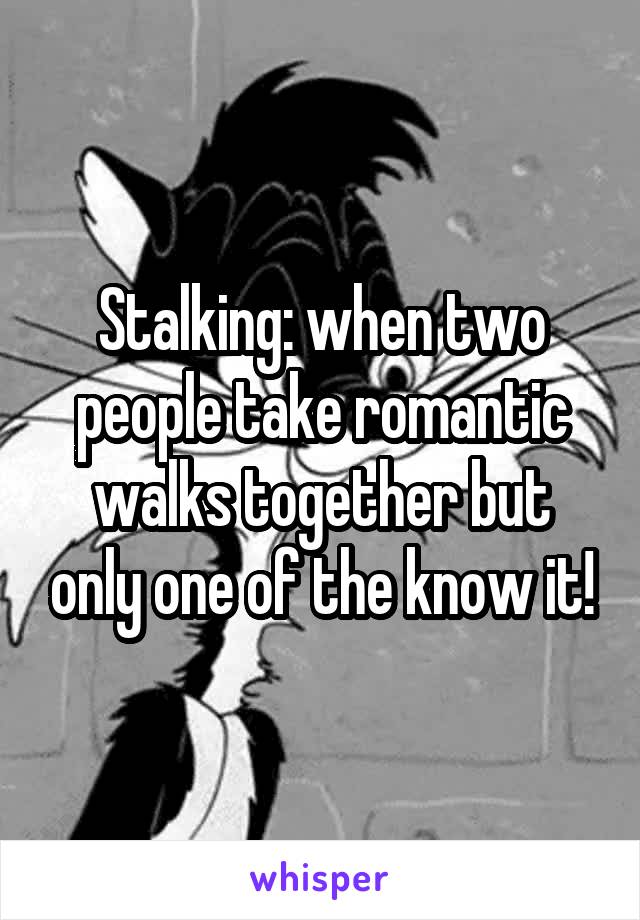 Stalking: when two people take romantic walks together but only one of the know it!