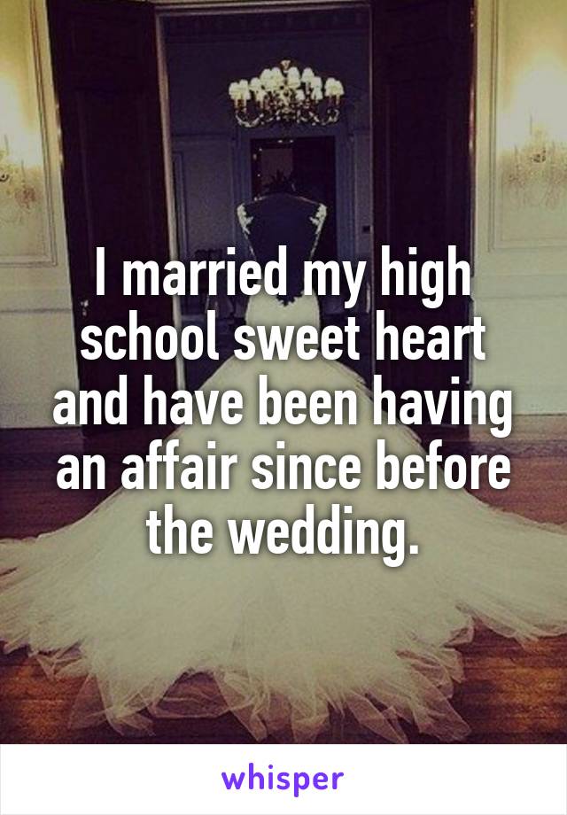 I married my high school sweet heart and have been having an affair since before the wedding.