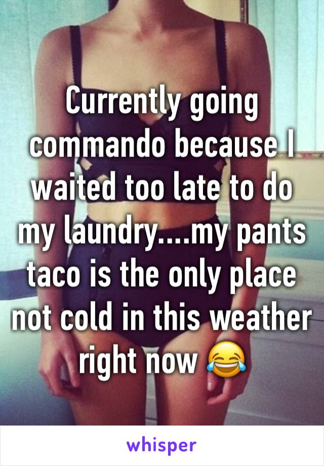 Currently going commando because I waited too late to do my laundry....my pants taco is the only place not cold in this weather right now 😂 