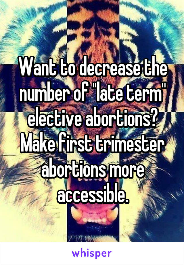 Want to decrease the number of "late term" elective abortions? Make first trimester abortions more accessible.