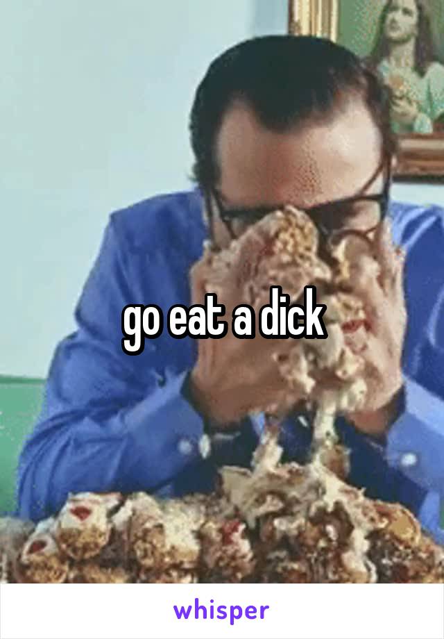 go eat a dick