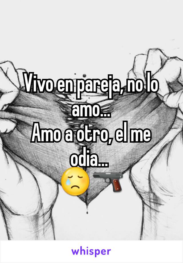 Vivo en pareja, no lo amo...
Amo a otro, el me odia... 
😢🔫