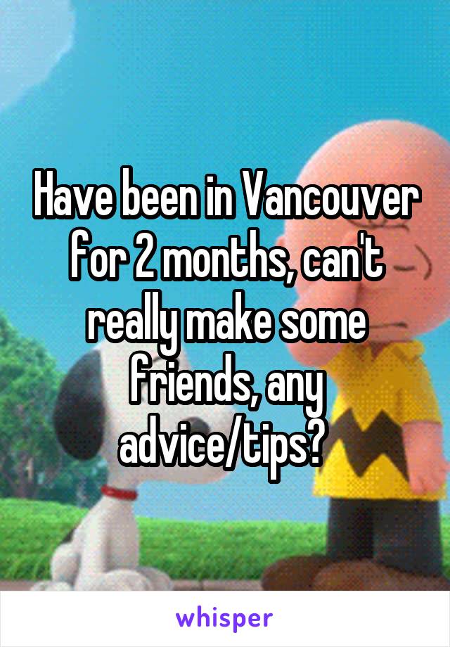 Have been in Vancouver for 2 months, can't really make some friends, any advice/tips? 