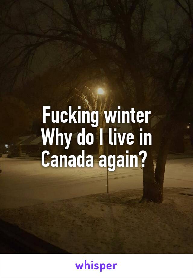 Fucking winter
Why do I live in Canada again? 