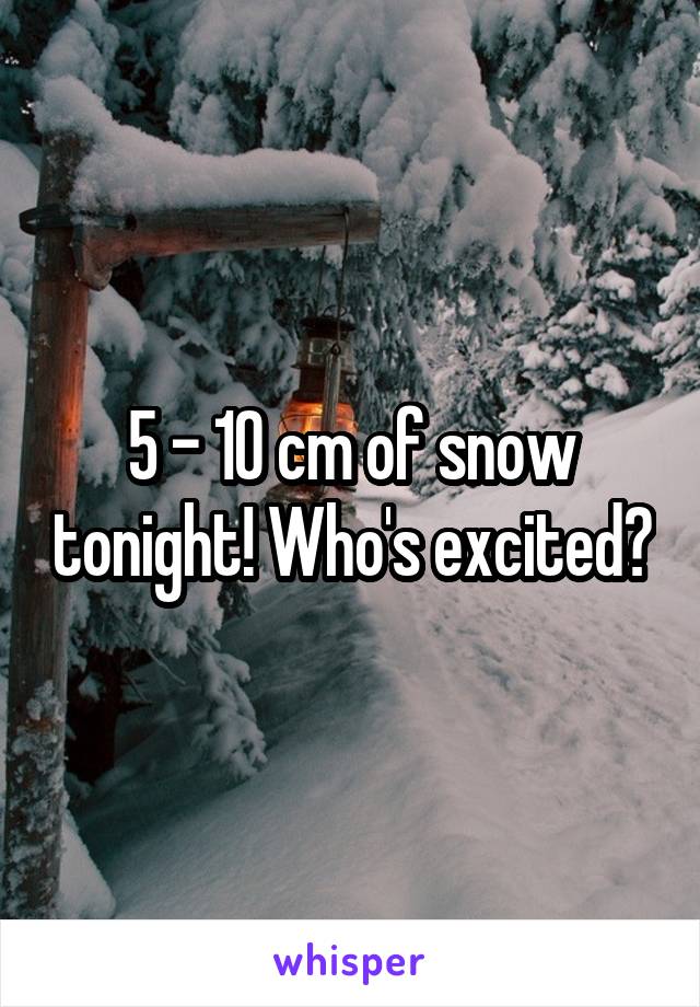 5 - 10 cm of snow tonight! Who's excited?