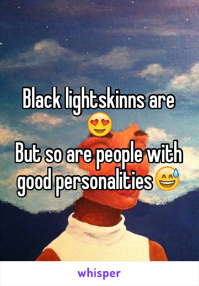 Black lightskinns are 
😍
But so are people with good personalities😅