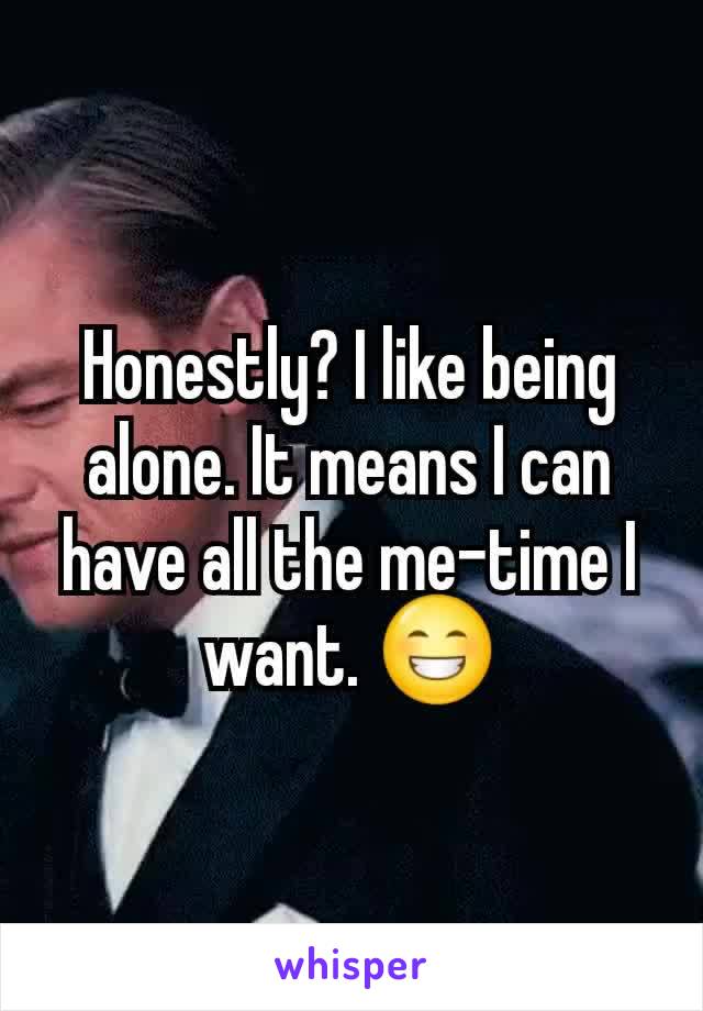 Honestly? I like being alone. It means I can have all the me-time I want. 😁