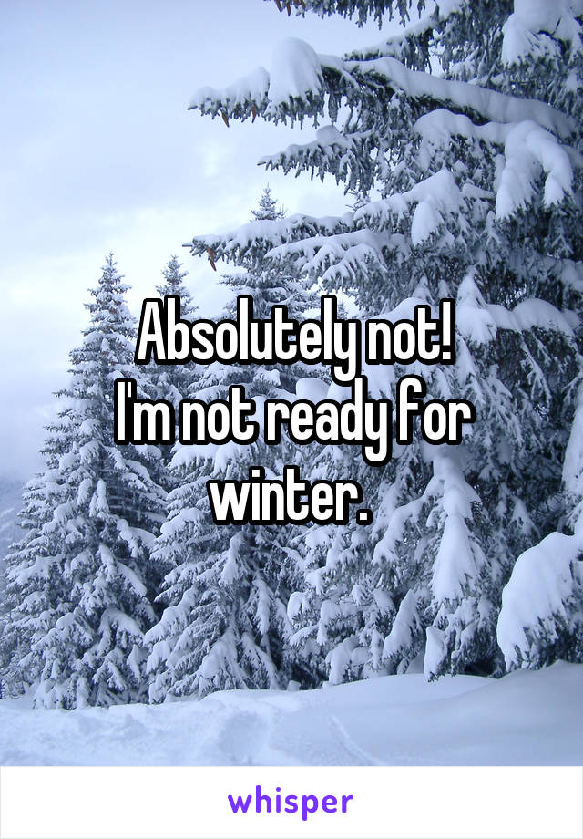 Absolutely not!
I'm not ready for winter. 