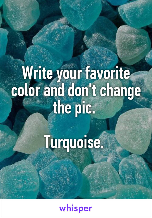 Write your favorite color and don't change the pic. 

Turquoise. 