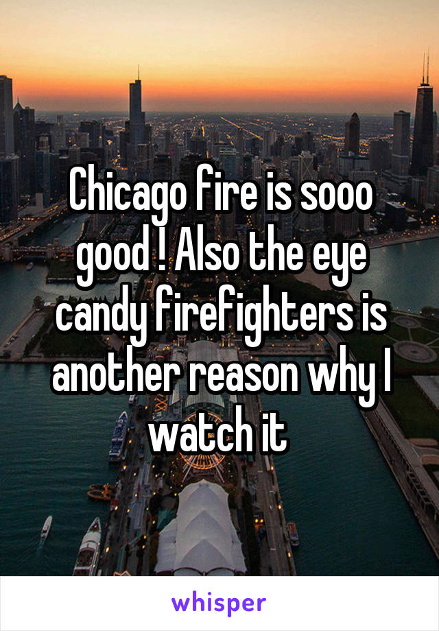 Chicago fire is sooo good ! Also the eye candy firefighters is another reason why I watch it 