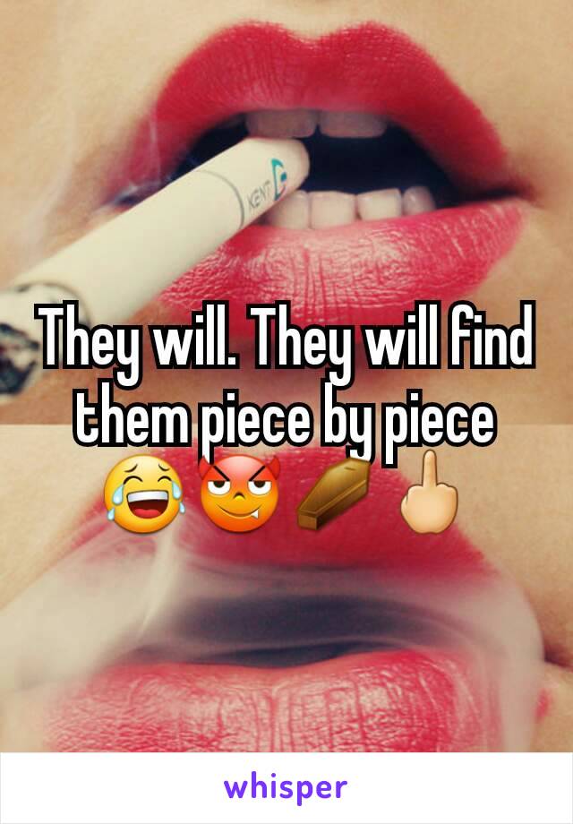 They will. They will find them piece by piece 😂😈⚰🖕