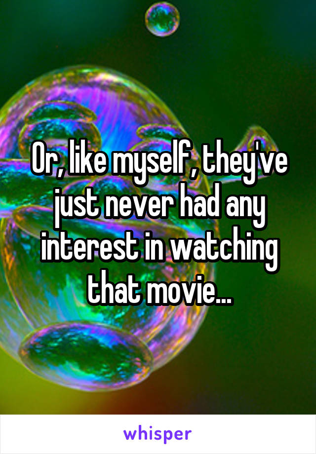 Or, like myself, they've just never had any interest in watching that movie...