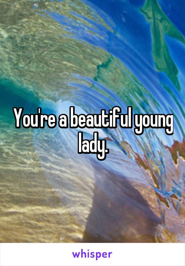 You're a beautiful young lady.