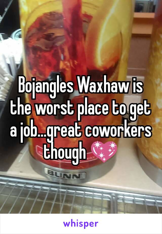 Bojangles Waxhaw is the worst place to get a job...great coworkers though 💖