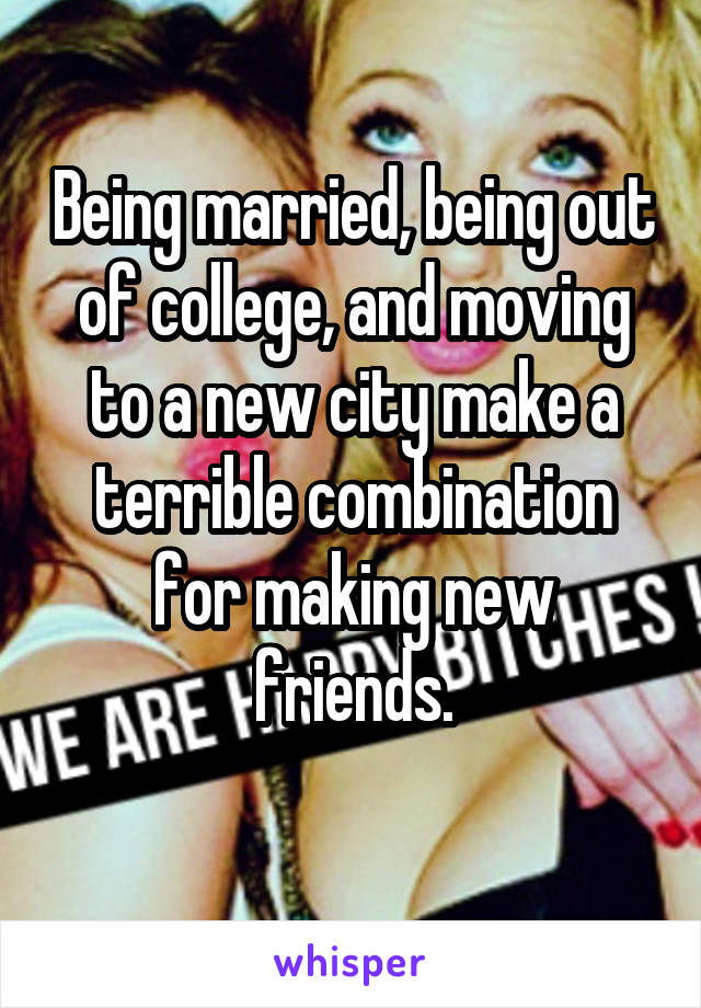 Being married, being out of college, and moving to a new city make a terrible combination for making new friends.
