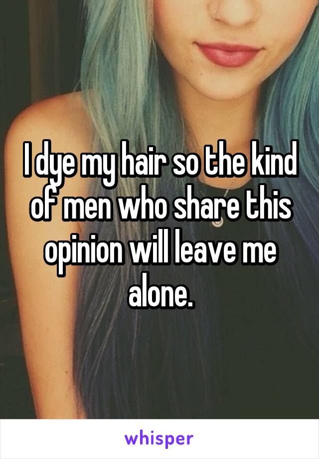 I dye my hair so the kind of men who share this opinion will leave me alone.