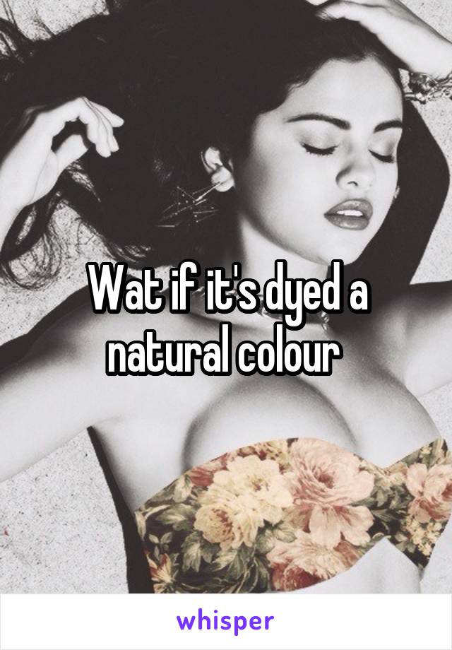 Wat if it's dyed a natural colour 