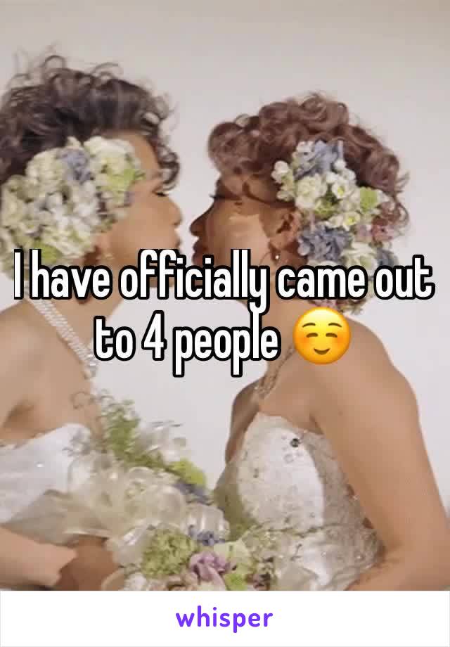 I have officially came out to 4 people ☺️