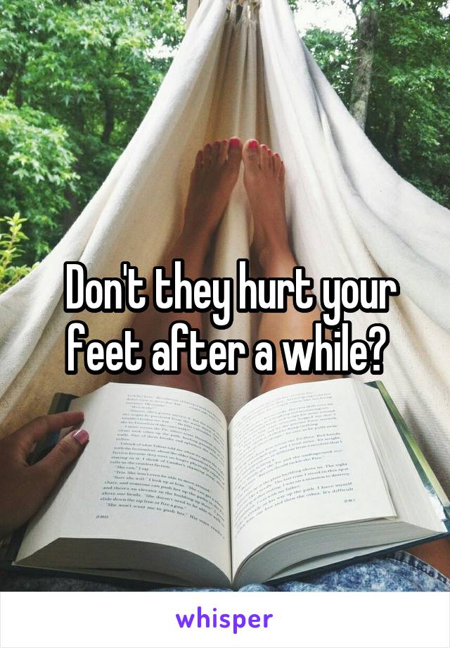  Don't they hurt your feet after a while?