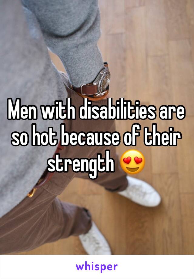 Men with disabilities are so hot because of their strength 😍