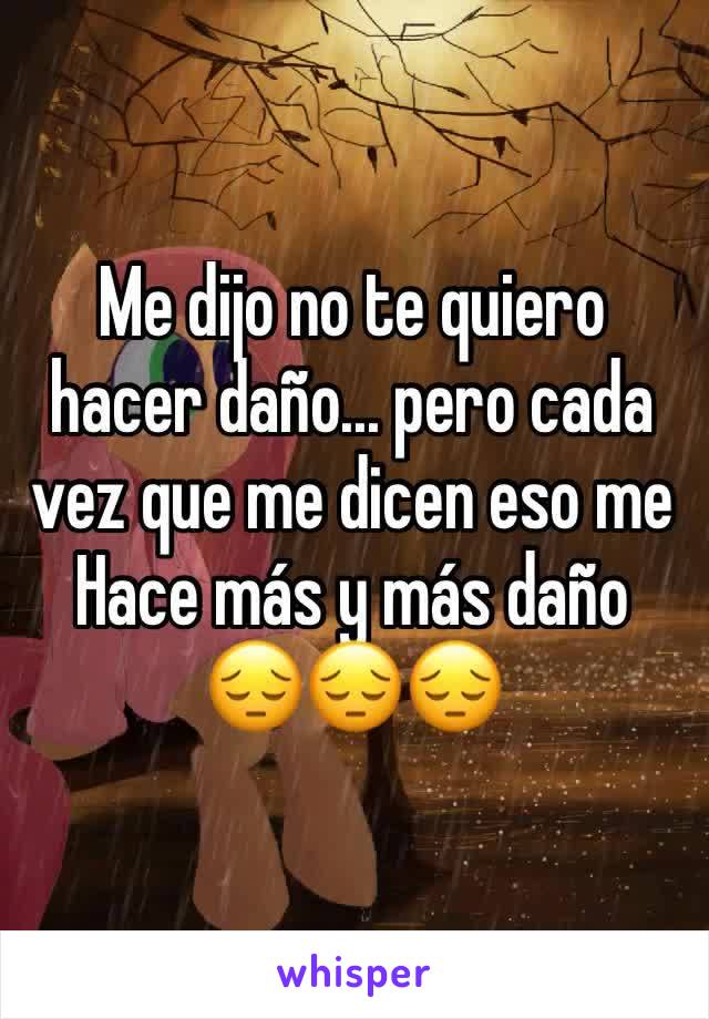 Me dijo no te quiero hacer daño... pero cada vez que me dicen eso me
Hace más y más daño
😔😔😔