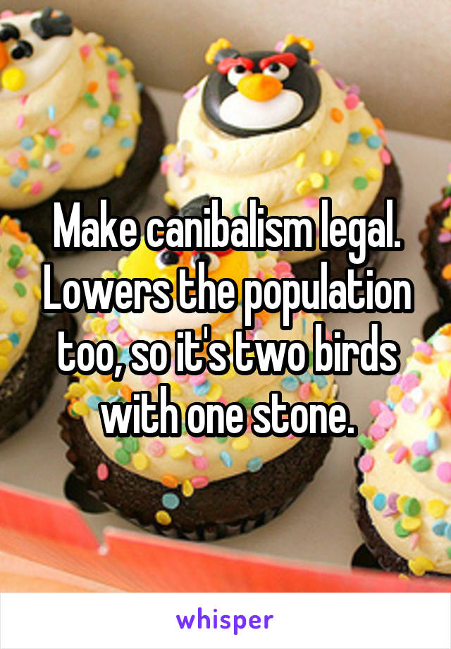 Make canibalism legal. Lowers the population too, so it's two birds with one stone.