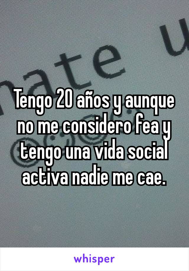 Tengo 20 años y aunque no me considero fea y tengo una vida social activa nadie me cae.