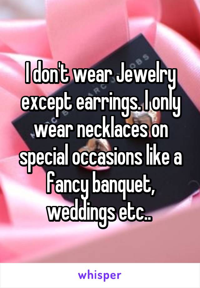 I don't wear Jewelry except earrings. I only wear necklaces on special occasions like a fancy banquet, weddings etc.. 