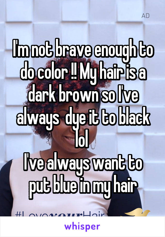 I'm not brave enough to do color !! My hair is a dark brown so I've always  dye it to black lol 
I've always want to put blue in my hair