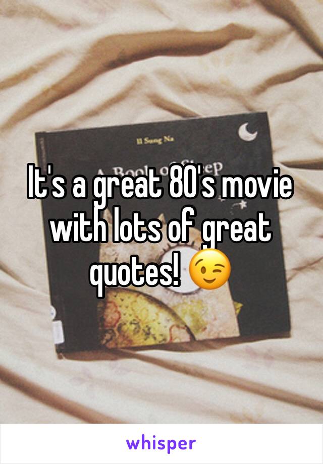 It's a great 80's movie with lots of great quotes! 😉