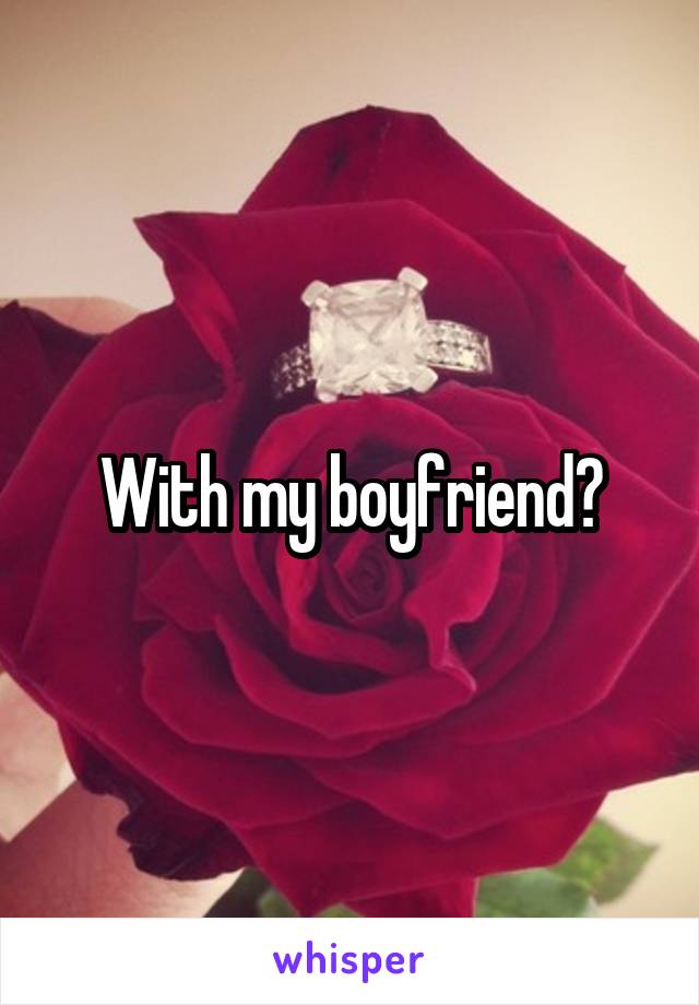 With my boyfriend?