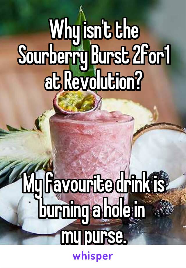 Why isn't the Sourberry Burst 2for1 at Revolution?



My favourite drink is burning a hole in 
my purse.