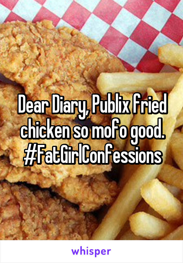 Dear Diary, Publix fried chicken so mofo good.
#FatGirlConfessions