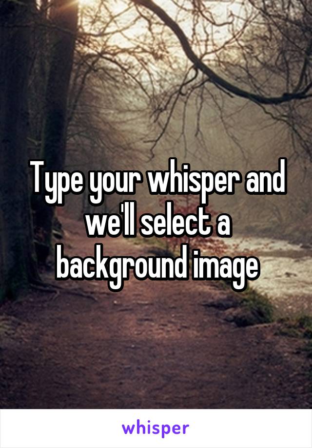 Type your whisper and we'll select a background image