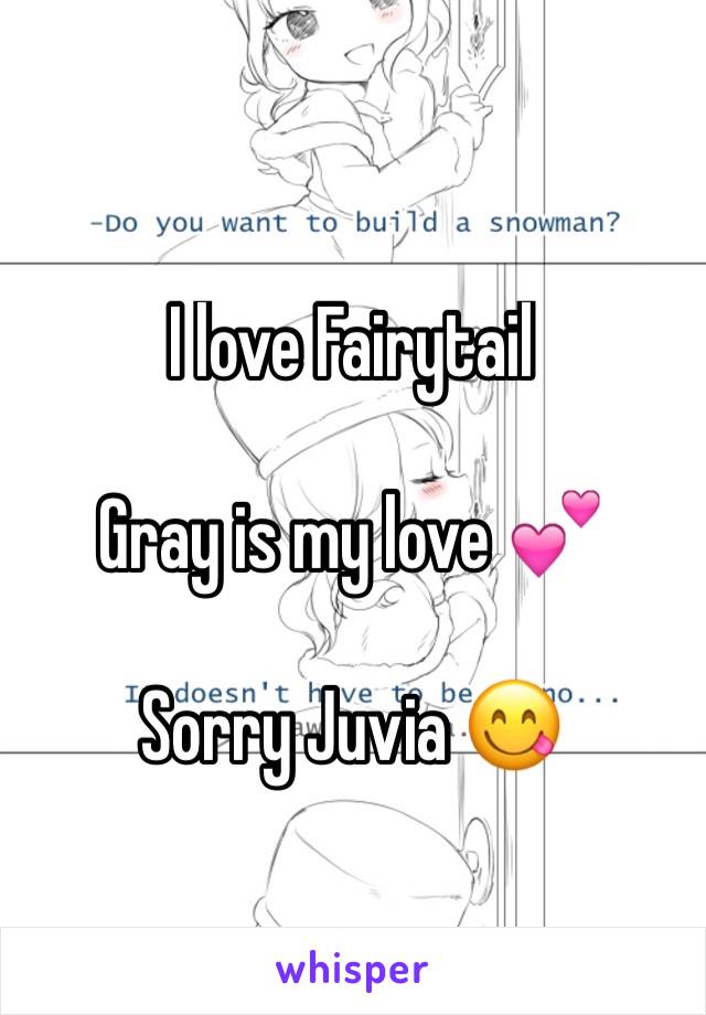 I love Fairytail 

Gray is my love 💕

Sorry Juvia 😋