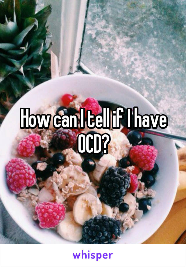 
How can I tell if I have OCD?
