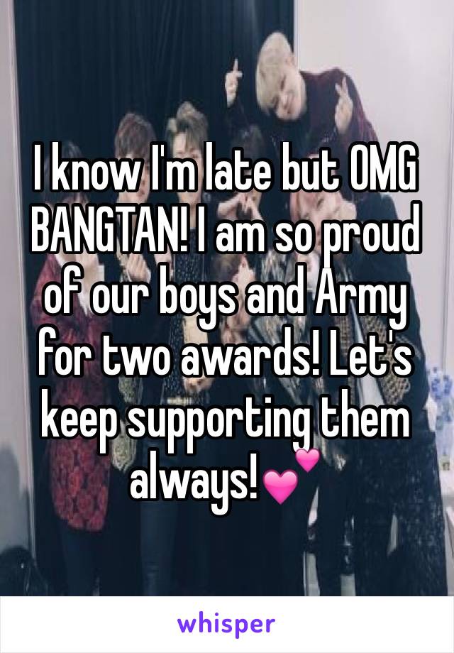 I know I'm late but OMG BANGTAN! I am so proud of our boys and Army for two awards! Let's keep supporting them always!💕