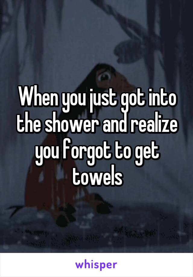 When you just got into the shower and realize you forgot to get towels