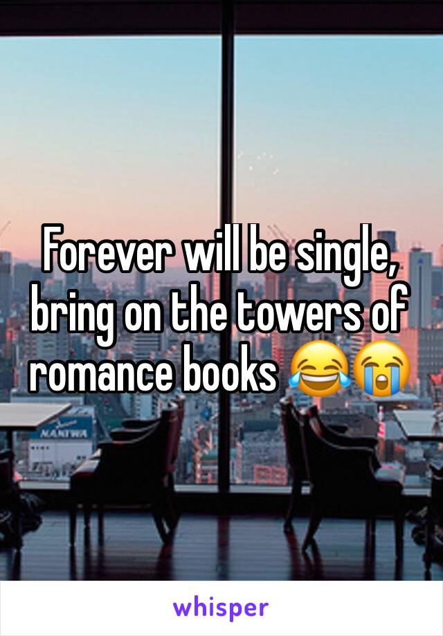 Forever will be single, bring on the towers of romance books 😂😭