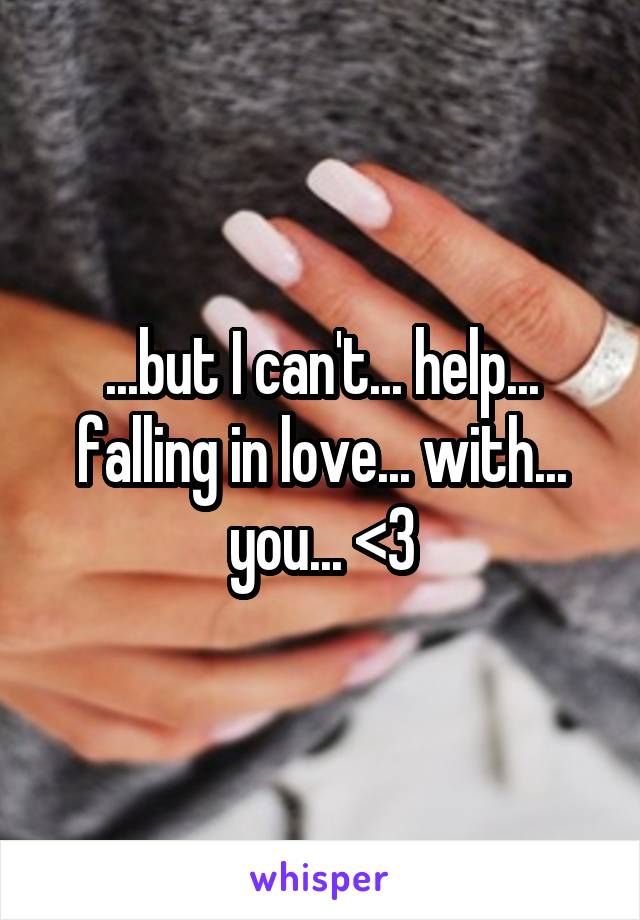 ...but I can't... help... falling in love... with... you... <\3